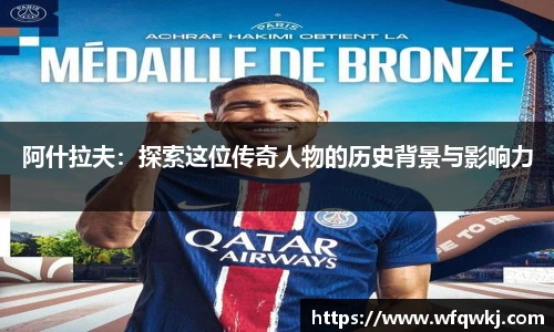 阿什拉夫：探索这位传奇人物的历史背景与影响力
