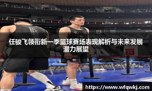 任骏飞领衔新一季篮球赛场表现解析与未来发展潜力展望
