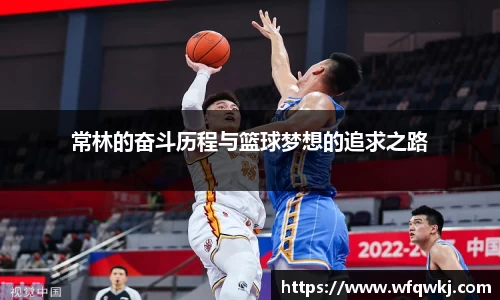 常林的奋斗历程与篮球梦想的追求之路