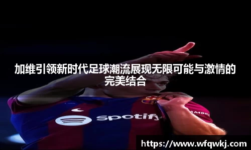加维引领新时代足球潮流展现无限可能与激情的完美结合