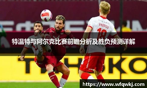 特温特与阿尔克比赛前瞻分析及胜负预测详解