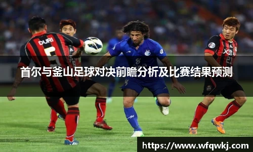 首尔与釜山足球对决前瞻分析及比赛结果预测